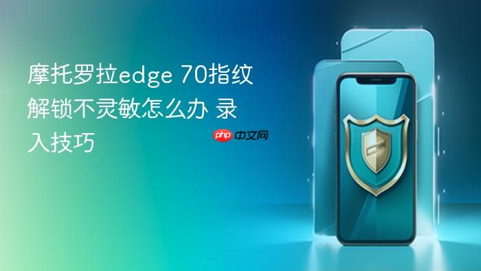 摩托罗拉edge 70指纹解锁不灵敏怎么办 摩托罗拉edge 70指纹录入技巧