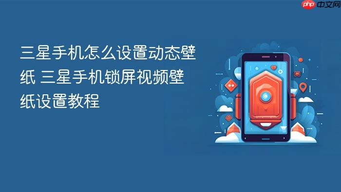 三星手机怎么设置动态壁纸 三星手机锁屏视频壁纸设置教程
