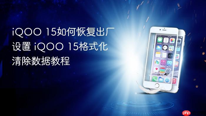 iqoo 15如何恢复出厂设置 iqoo 15格式化清除数据教程