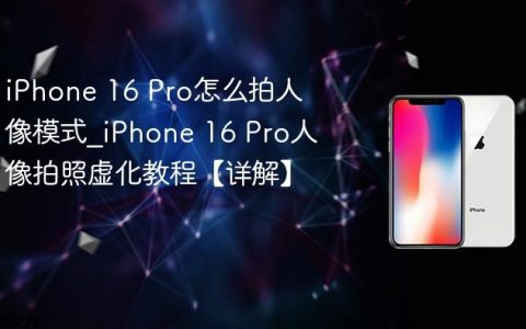 iPhone 16 Pro怎么拍人像模式?iPhone 16 Pro人像拍照虚化教程【详解】