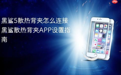 黑鲨5散热背夹怎么连接 黑鲨散热背夹APP设置指南
