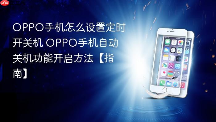 oppo手机怎么设置定时开关机 oppo手机自动关机功能开启方法【指南】