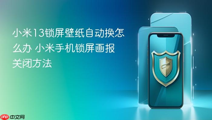 小米13锁屏壁纸自动换怎么办 小米手机锁屏画报关闭方法