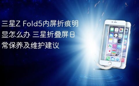 三星Z Fold5内屏折痕明显怎么办 三星折叠屏日常保养及维护建议