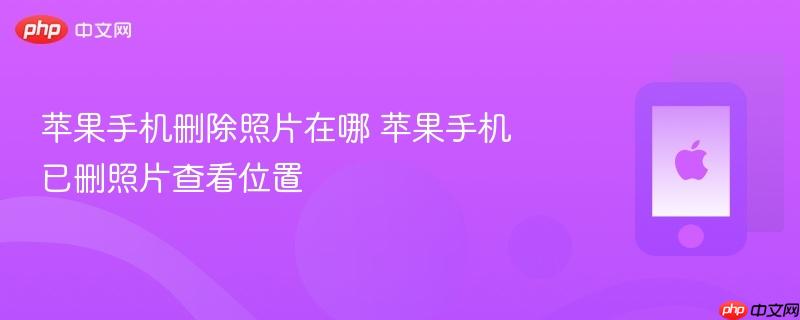 苹果手机删除照片在哪 苹果手机已删照片查看位置