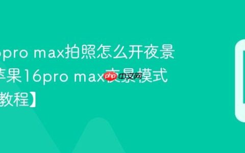 苹果16pro max拍照怎么开夜景模式?苹果16pro max夜景模式设置【教程】