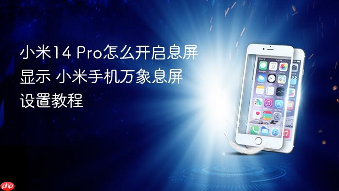 小米14 pro怎么开启息屏显示 小米手机万象息屏设置教程