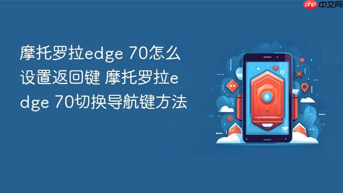 摩托罗拉edge 70怎么设置返回键 摩托罗拉edge 70切换导航键方法