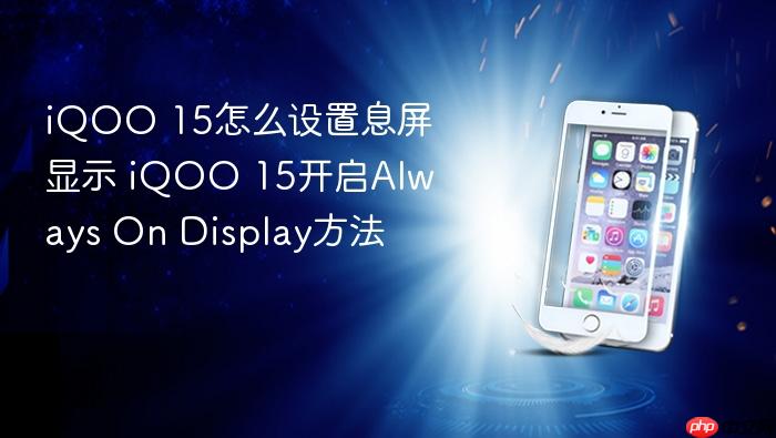iqoo 15怎么设置息屏显示 iqoo 15开启always on display方法