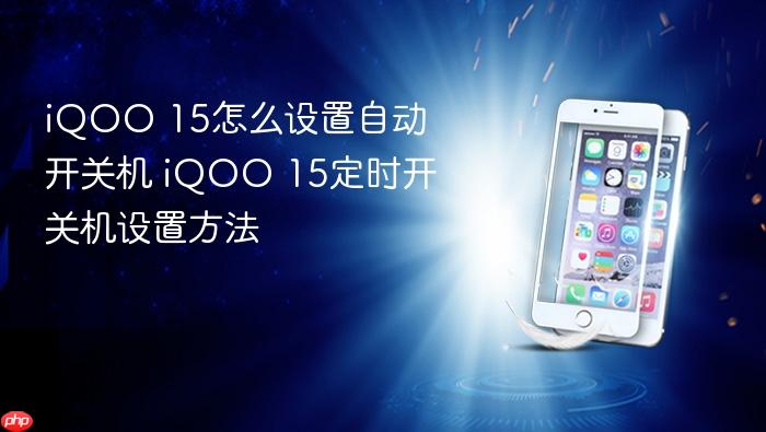 iqoo 15怎么设置自动开关机 iqoo 15定时开关机设置方法