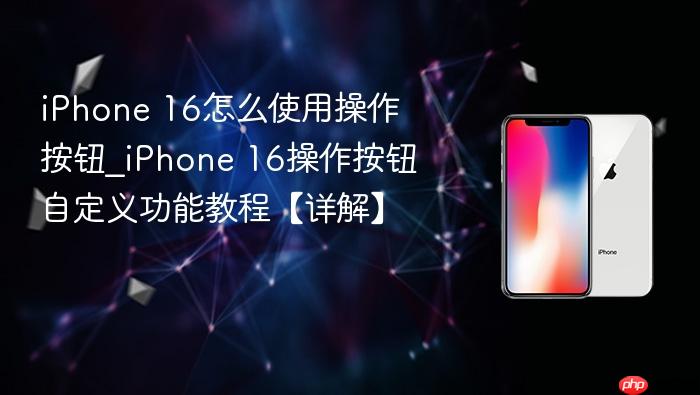 iphone 16怎么使用操作按钮_iphone 16操作按钮自定义功能教程【详解】