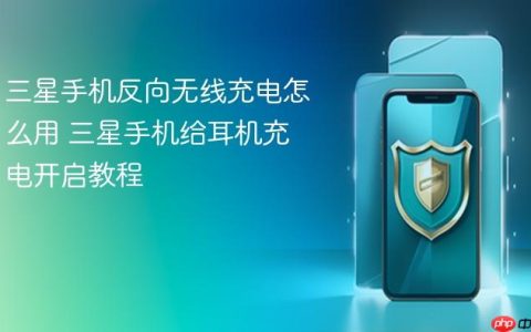 三星手机反向无线充电怎么用 三星手机给耳机充电开启教程