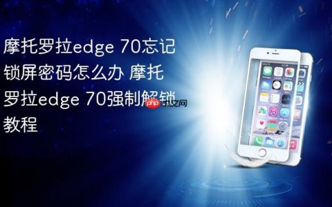 摩托罗拉edge 70忘记锁屏密码怎么办 摩托罗拉edge 70强制解锁教程