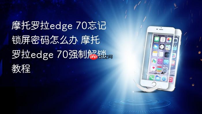 摩托罗拉edge 70忘记锁屏密码怎么办 摩托罗拉edge 70强制解锁教程
