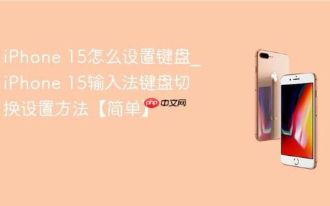 iPhone 15怎么设置键盘?iPhone 15输入法键盘切换设置方法【简单】
