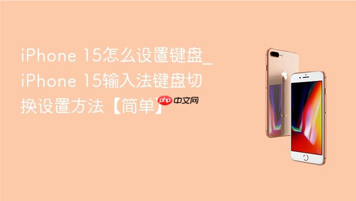 iphone 15怎么设置键盘_iphone 15输入法键盘切换设置方法【简单】