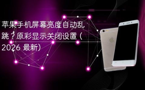 苹果手机屏幕亮度自动乱跳？原彩显示关闭设置 (2026 最新)