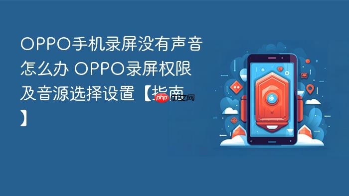 oppo手机录屏没有声音怎么办 oppo录屏权限及音源选择设置【指南】