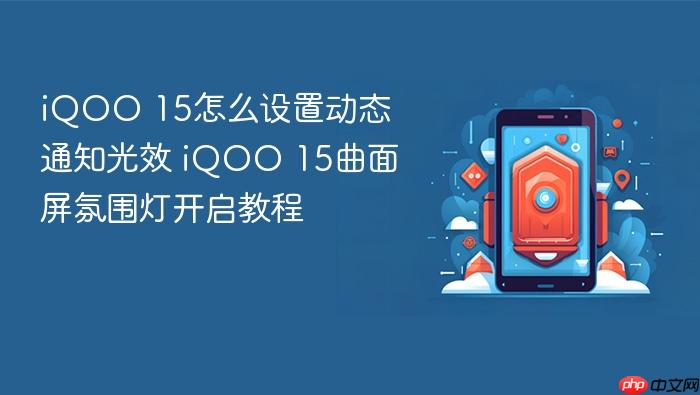 iqoo 15怎么设置动态通知光效 iqoo 15曲面屏氛围灯开启教程