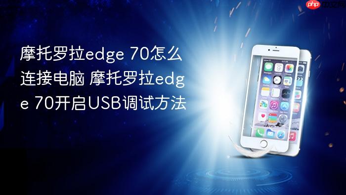 摩托罗拉edge 70怎么连接电脑 摩托罗拉edge 70开启usb调试方法