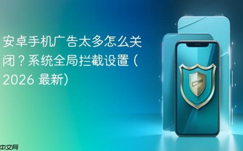 安卓手机广告太多怎么关闭？系统全局拦截设置 (2026 最新)
