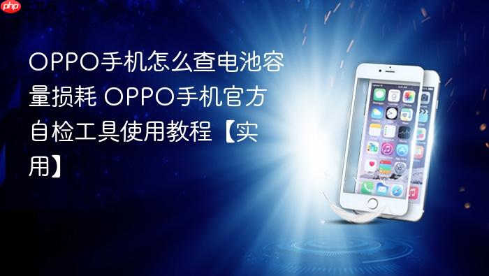oppo手机怎么查电池容量损耗 oppo手机官方自检工具使用教程【实用】