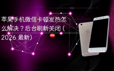 苹果手机微信卡顿发热怎么解决？后台刷新关闭 (2026 最新)