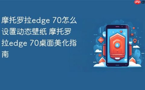 摩托罗拉edge 70怎么设置动态壁纸 摩托罗拉edge 70桌面美化指南