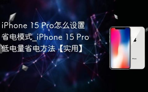 iPhone 15 Pro怎么设置省电模式?iPhone 15 Pro低电量省电方法【实用】