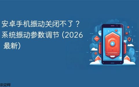 安卓手机振动关闭不了？系统振动参数调节 (2026 最新)