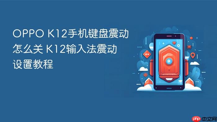 oppo k12手机键盘震动怎么关 k12输入法震动设置教程