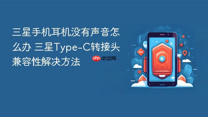 三星手机耳机没有声音怎么办 三星type-c转接头兼容性解决方法