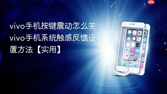 vivo手机按键震动怎么关 vivo手机系统触感反馈设置方法【实用】
