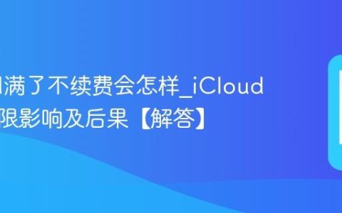 iCloud满了不续费会怎样?iCloud空间超限影响及后果【解答】