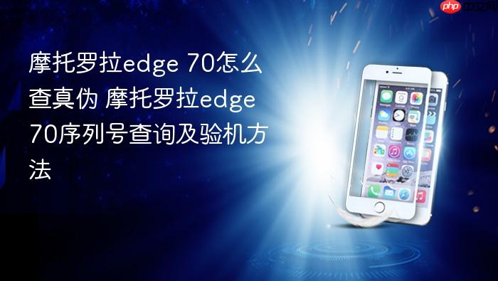 摩托罗拉edge 70怎么查真伪 摩托罗拉edge 70序列号查询及验机方法