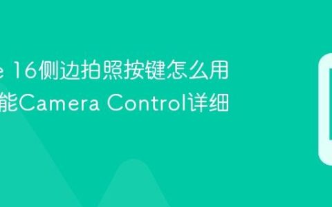 iPhone 16侧边拍照按键怎么用？新功能Camera Control详细教程