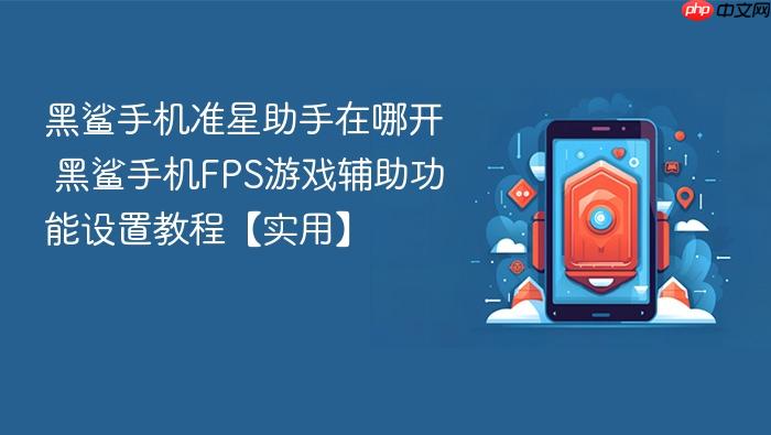 黑鲨手机准星助手在哪开 黑鲨手机fps游戏辅助功能设置教程【实用】