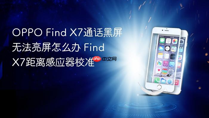 oppo find x7通话黑屏无法亮屏怎么办 find x7距离感应器校准