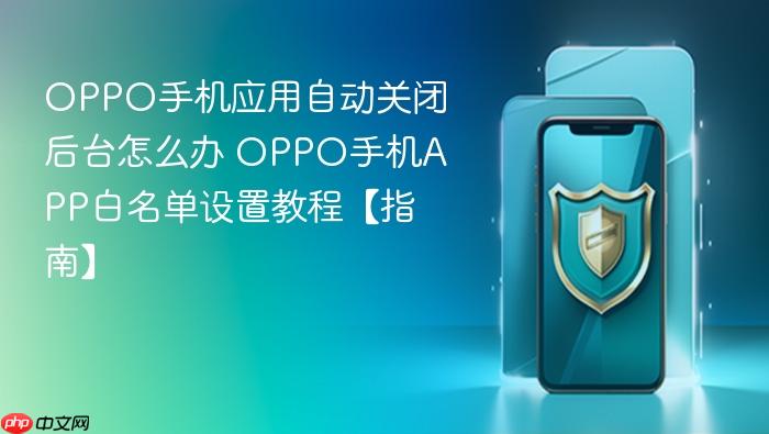 oppo手机应用自动关闭后台怎么办 oppo手机app白名单设置教程【指南】