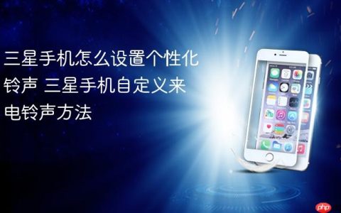 三星手机怎么设置个性化铃声 三星手机自定义来电铃声方法