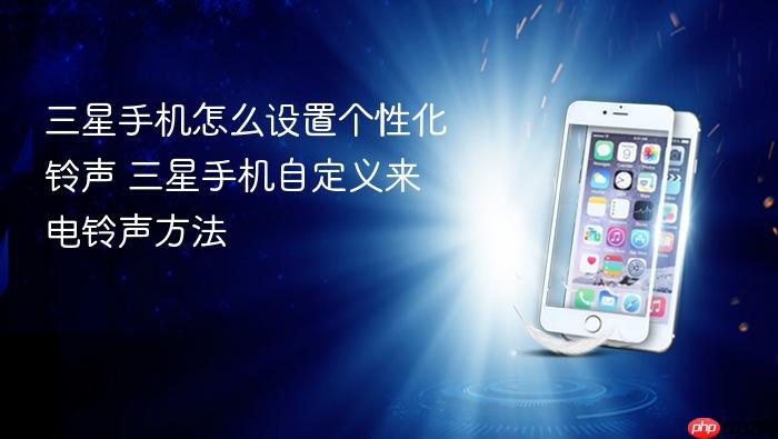 三星手机怎么设置个性化铃声 三星手机自定义来电铃声方法