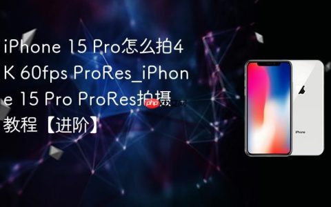 iPhone 15 Pro怎么拍4K 60fps ProRes?iPhone 15 Pro ProRes拍摄教程【进阶】
