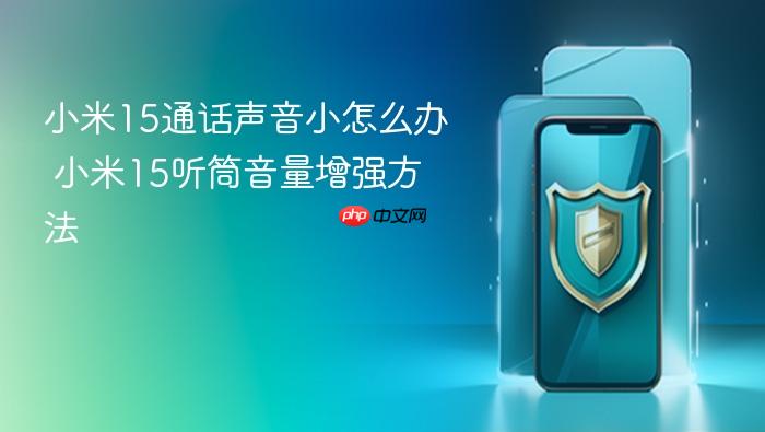 小米15通话声音小怎么办 小米15听筒音量增强方法