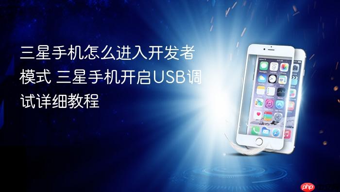 三星手机怎么进入开发者模式 三星手机开启usb调试详细教程