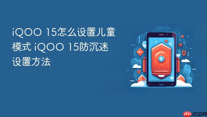iqoo 15怎么设置儿童模式 iqoo 15防沉迷设置方法