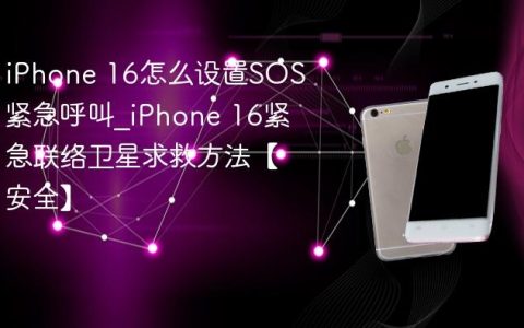 iPhone 16怎么设置SOS紧急呼叫?iPhone 16紧急联络卫星求救方法【安全】