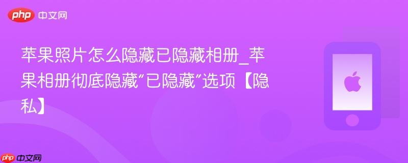 苹果照片怎么隐藏已隐藏相册_苹果相册彻底隐藏“已隐藏”选项【隐私】