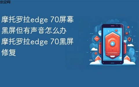 摩托罗拉edge 70屏幕黑屏但有声音怎么办 摩托罗拉edge 70黑屏修复