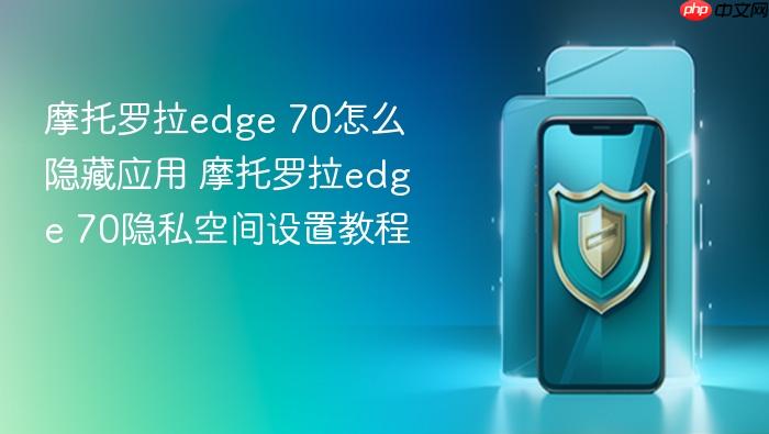 摩托罗拉edge 70怎么隐藏应用 摩托罗拉edge 70隐私空间设置教程