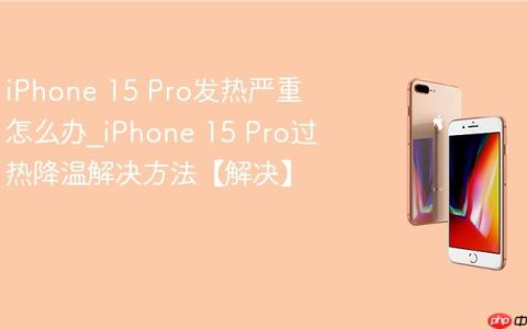 iPhone 15 Pro发热严重怎么办?iPhone 15 Pro过热降温解决方法【解决】